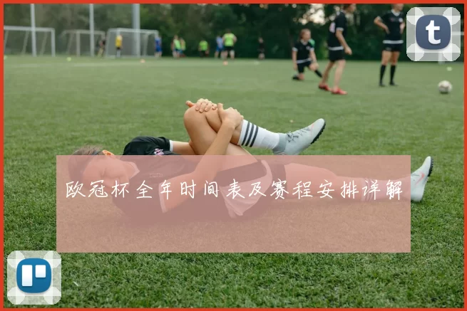 欧冠杯全年时间表及赛程安排详解