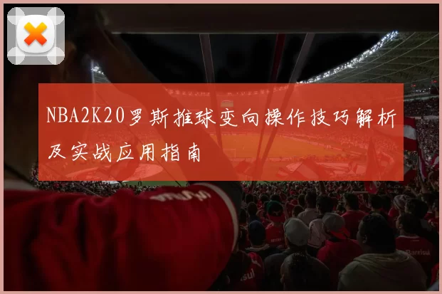 NBA2K20罗斯推球变向操作技巧解析及实战应用指南