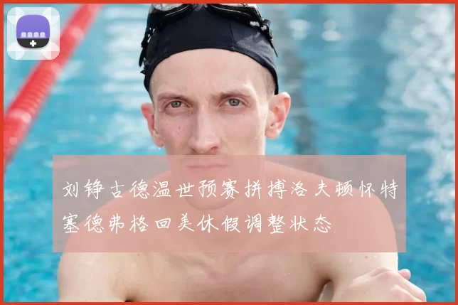 刘铮古德温世预赛拼搏洛夫顿怀特塞德弗格回美休假调整状态