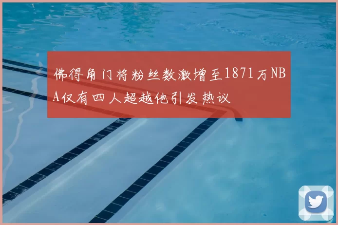佛得角门将粉丝数激增至1871万NBA仅有四人超越他引发热议