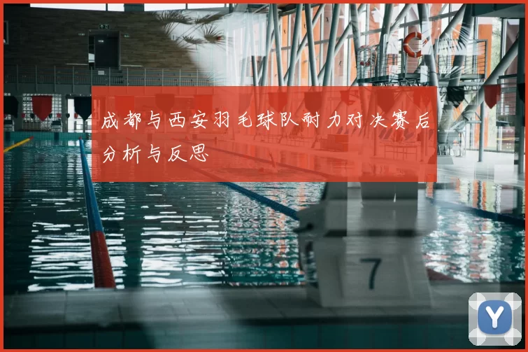 成都与西安羽毛球队耐力对决赛后分析与反思