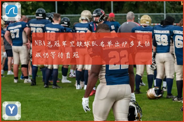 NBA总冠军空缺球队名单出炉多支劲旅仍等待首冠
