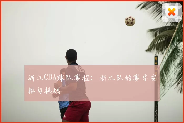 浙江CBA球队赛程：浙江队的赛季安排与挑战