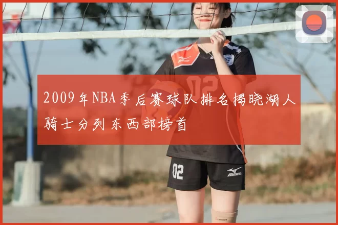 2009年NBA季后赛球队排名揭晓湖人骑士分列东西部榜首