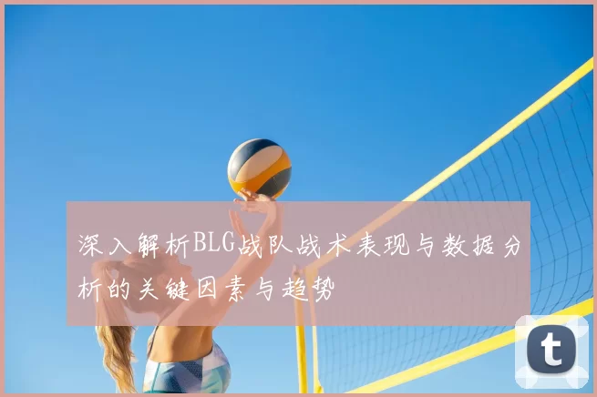 深入解析BLG战队战术表现与数据分析的关键因素与趋势