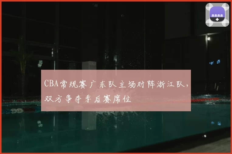 CBA常规赛广东队主场对阵浙江队，双方争夺季后赛席位