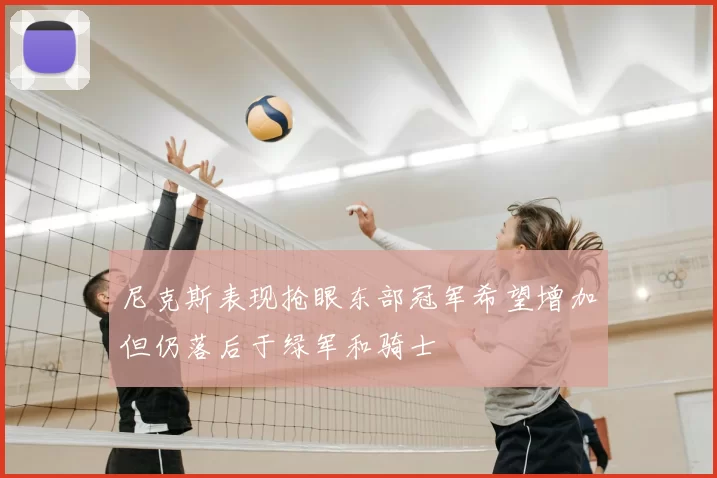 尼克斯表现抢眼东部冠军希望增加但仍落后于绿军和骑士