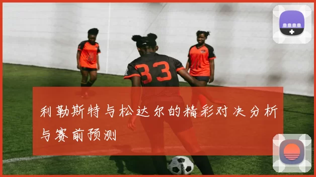 利勒斯特与松达尔的精彩对决分析与赛前预测