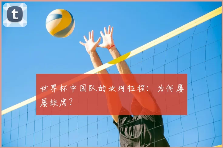 世界杯中国队的坎坷征程：为何屡屡缺席？