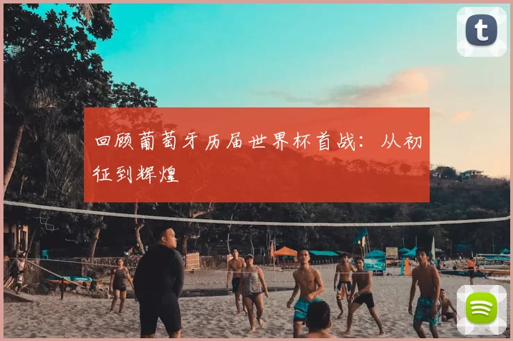 回顾葡萄牙历届世界杯首战:从初征到辉煌