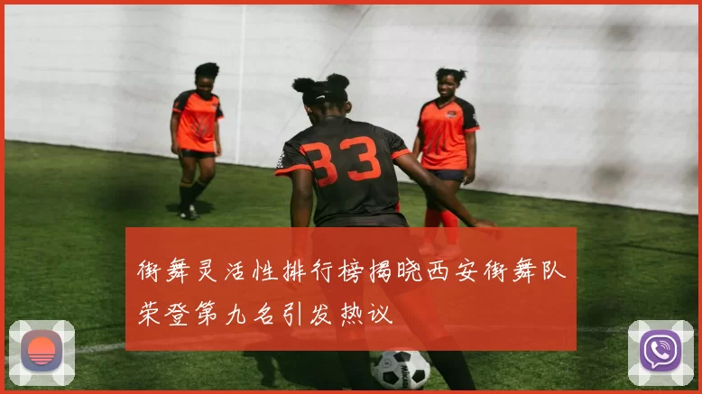 街舞灵活性排行榜揭晓西安街舞队荣登第九名引发热议