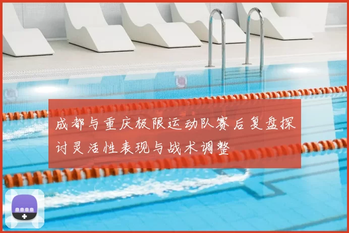 成都与重庆极限运动队赛后复盘探讨灵活性表现与战术调整