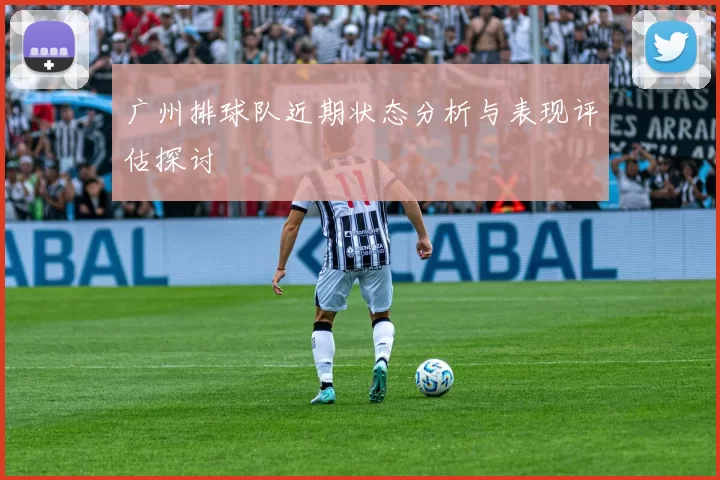 广州排球队近期状态分析与表现评估探讨