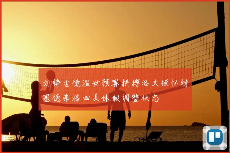 刘铮古德温世预赛拼搏洛夫顿怀特塞德弗格回美休假调整状态