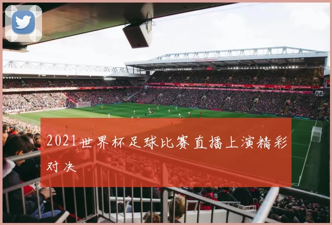 2021世界杯足球比赛直播上演精彩对决