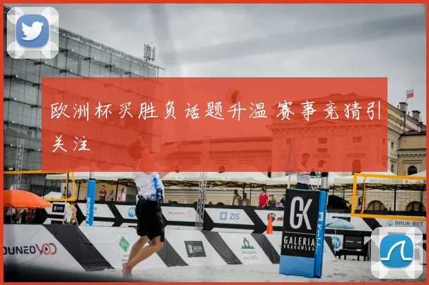 欧洲杯买胜负话题升温 赛事竞猜引关注