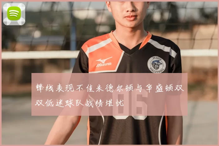 锋线表现不佳米德尔顿与华盛顿双双低迷球队战绩堪忧