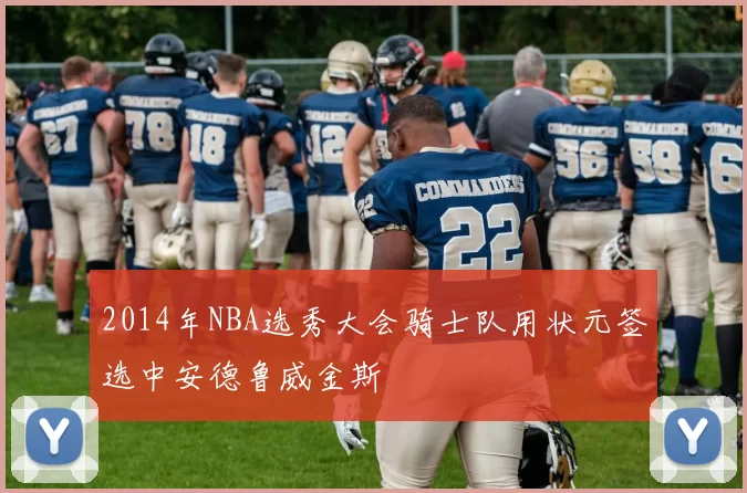 2014年NBA选秀大会骑士队用状元签选中安德鲁威金斯