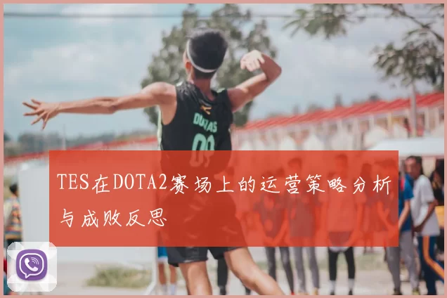 TES在DOTA2赛场上的运营策略分析与成败反思