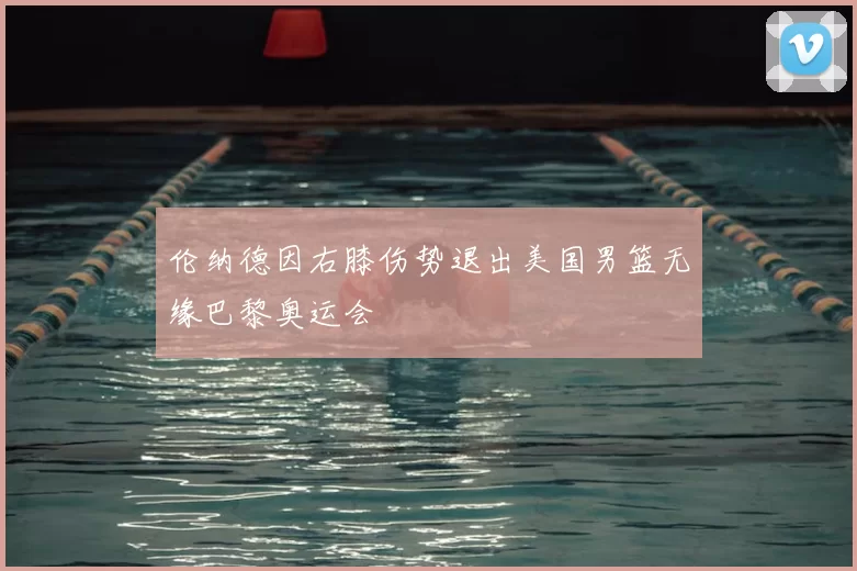 伦纳德因右膝伤势退出美国男篮无缘巴黎奥运会