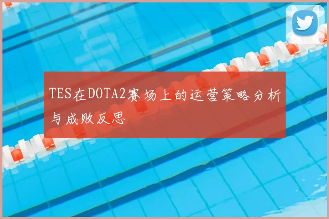 TES在DOTA2赛场上的运营策略分析与成败反思