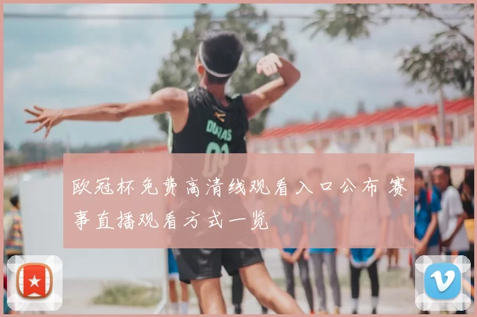 欧冠杯免费高清线观看入口公布 赛事直播观看方式一览