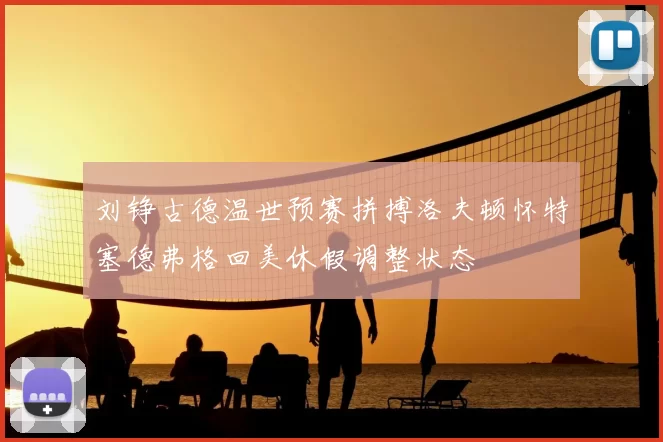 刘铮古德温世预赛拼搏洛夫顿怀特塞德弗格回美休假调整状态