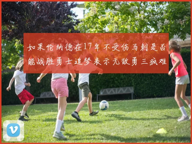 如果伦纳德在17年不受伤马刺是否能战胜勇士追梦表示无敌勇三疯难以阻挡