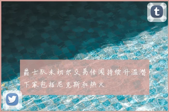 爵士队米切尔交易传闻持续升温潜下家包括尼克斯和热火