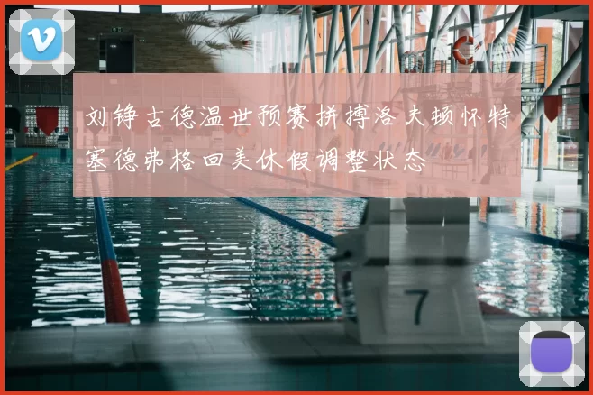 刘铮古德温世预赛拼搏洛夫顿怀特塞德弗格回美休假调整状态