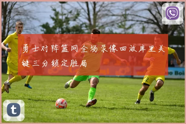 勇士对阵篮网全场录像回放库里关键三分锁定胜局
