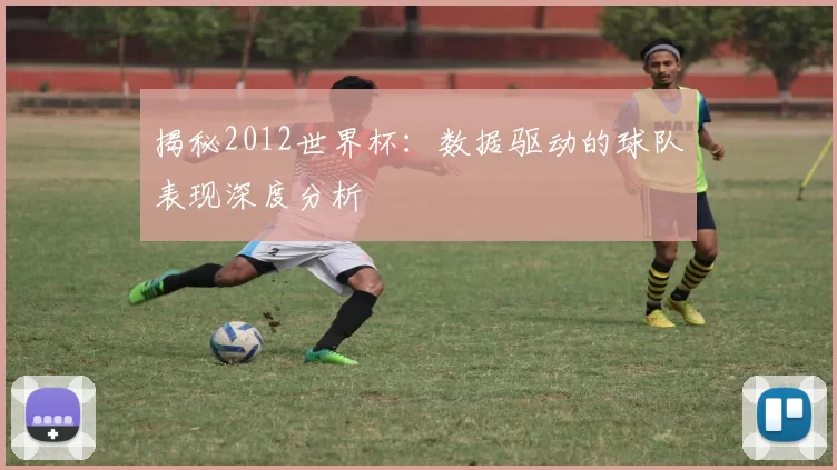 揭秘2012世界杯:数据驱动的球队表现深度分析