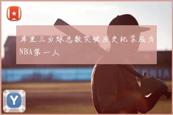 库里三分球总数突破历史纪录成为NBA第一人