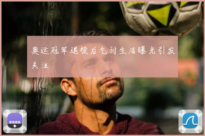 奥运冠军退役后乞讨生活曝光引发关注