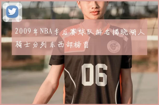 2009年NBA季后赛球队排名揭晓湖人骑士分列东西部榜首