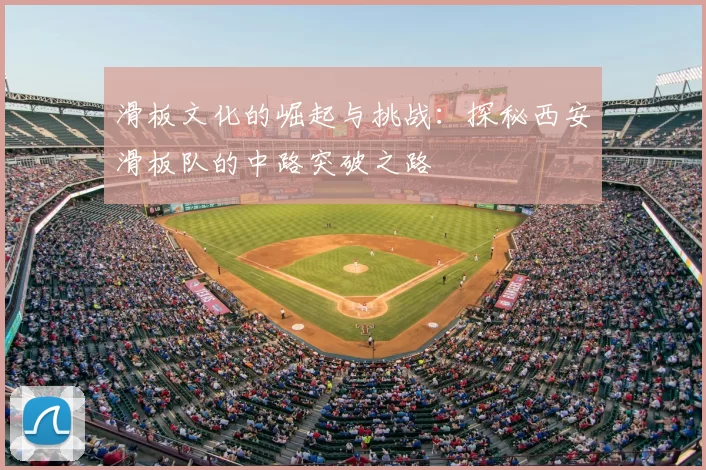 滑板文化的崛起与挑战：探秘西安滑板队的中路突破之路