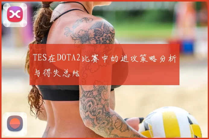 TES在DOTA2比赛中的进攻策略分析与得失总结
