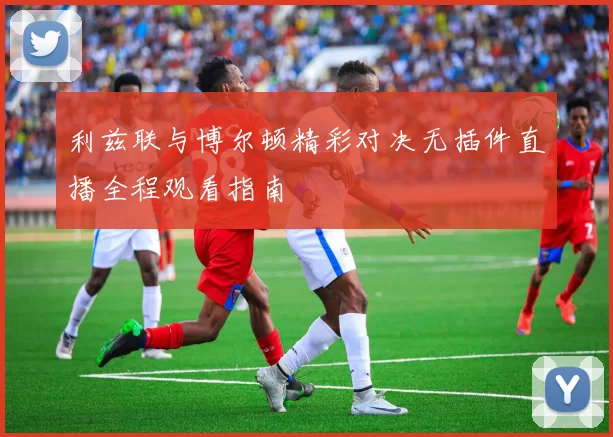 利兹联与博尔顿精彩对决无插件直播全程观看指南