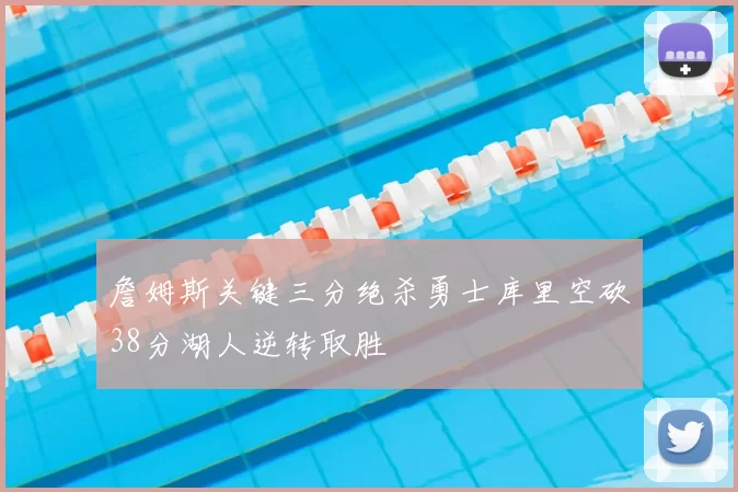 詹姆斯关键三分绝杀勇士库里空砍38分湖人逆转取胜