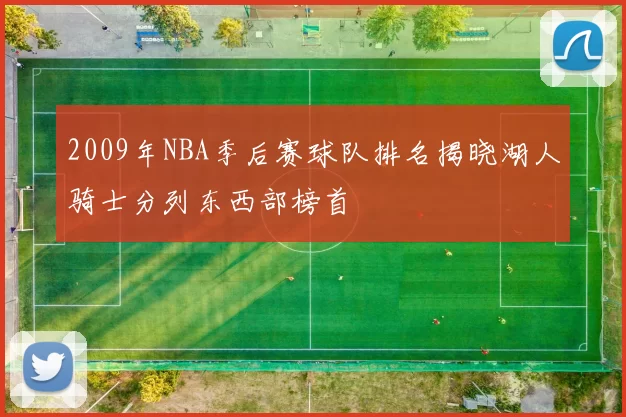 2009年NBA季后赛球队排名揭晓湖人骑士分列东西部榜首