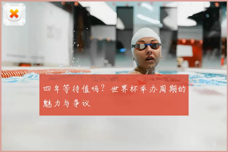 四年等待值吗?世界杯举办周期的魅力与争议