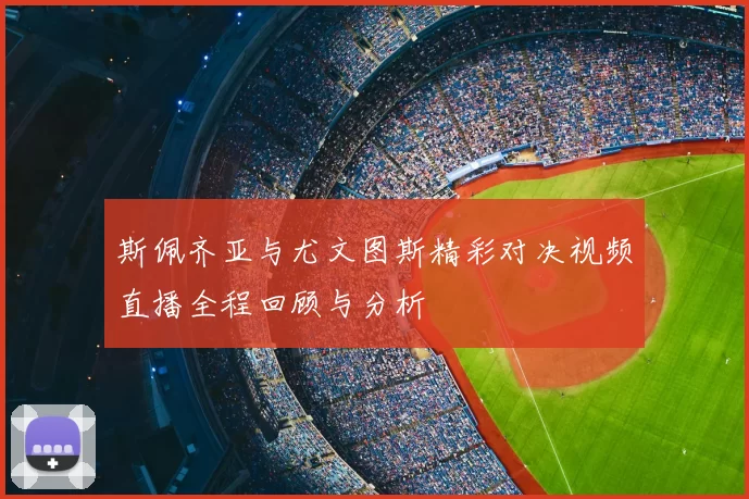 斯佩齐亚与尤文图斯精彩对决视频直播全程回顾与分析