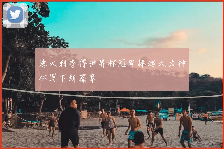 意大利夺得世界杯冠军捧起大力神杯写下新篇章