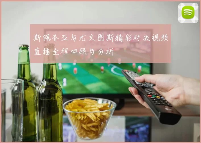 斯佩齐亚与尤文图斯精彩对决视频直播全程回顾与分析