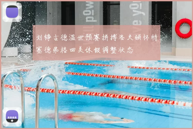 刘铮古德温世预赛拼搏洛夫顿怀特塞德弗格回美休假调整状态