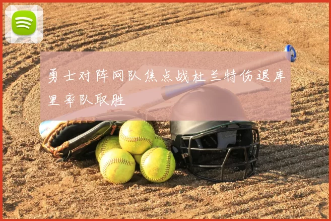 勇士对阵网队焦点战杜兰特伤退库里率队取胜