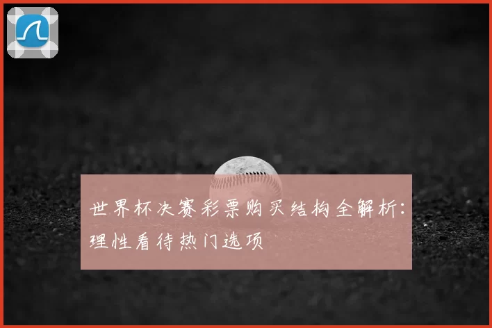 世界杯决赛彩票购买结构全解析：理性看待热门选项