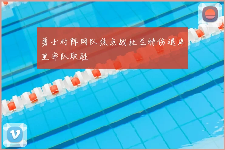 勇士对阵网队焦点战杜兰特伤退库里率队取胜