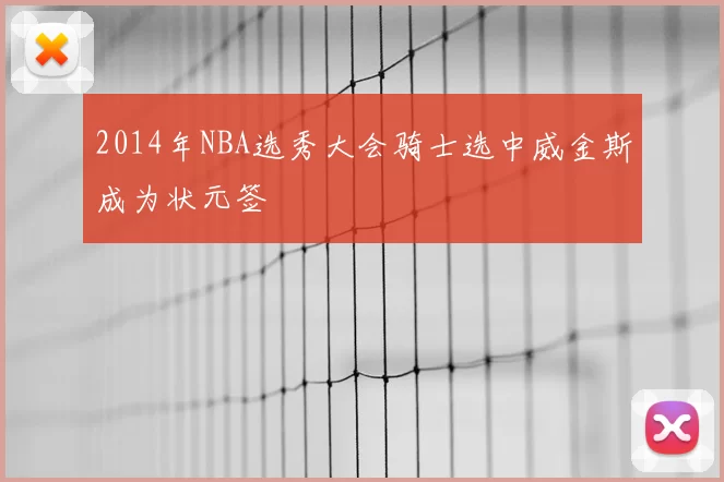 2014年NBA选秀大会骑士选中威金斯成为状元签