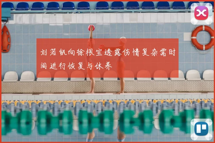刘若钒向徐根宝透露伤情复杂需时间进行恢复与休养
